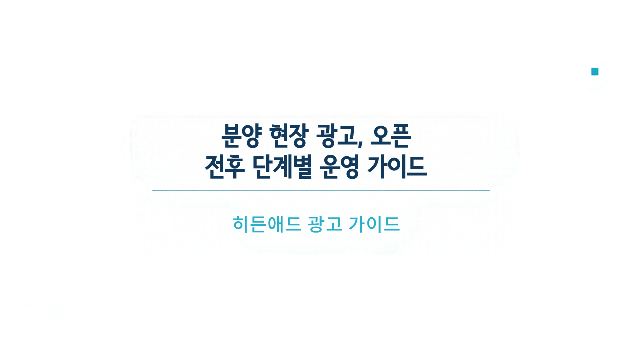 분양 현장 광고, 오픈 전후 단계별 운영 가이드
